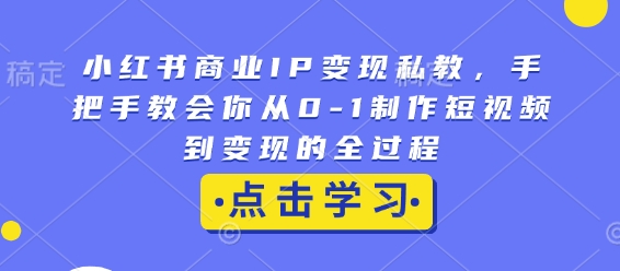 小红书商业IP变现私教，手把手教会你从0-1制作短视频到变现的全过程| 鹿鸣网创