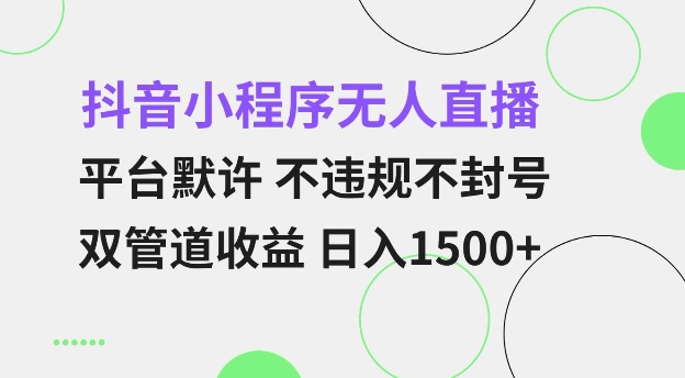 抖音小程序无人直播 平台默许 不违规不封号 双管道收益 日入多张 小白也能轻松操作【仅揭秘】| 鹿鸣网创