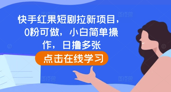 快手红果短剧拉新项目,0粉可做,小白简单操作,日撸多张| 鹿鸣网创