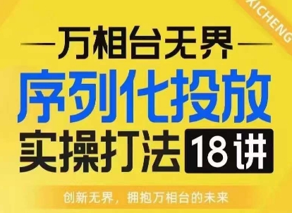 【万相台无界】序列化投放实操18讲线上实战班,淘系电商人的必修课| 鹿鸣网创