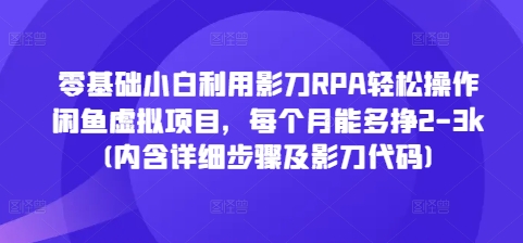 零基础小白利用影刀RPA轻松操作闲鱼虚拟项目,每个月能多挣2-3k(内含详细步骤及影刀代码)| 鹿鸣网创