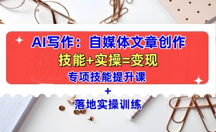 AI写作：自媒体文章创作全方位教学课，技能提升+实操训练| 鹿鸣网创