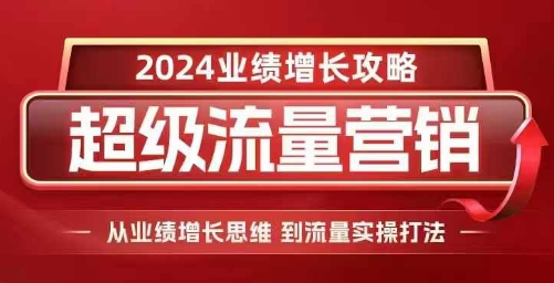 2024超级流量营销,2024业绩增长攻略,从业绩增长思维到流量实操打法| 鹿鸣网创