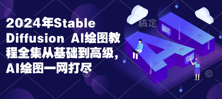 2024年Stable Diffusion Al绘图教程全集从基础到高级，AI绘图一网打尽| 鹿鸣网创