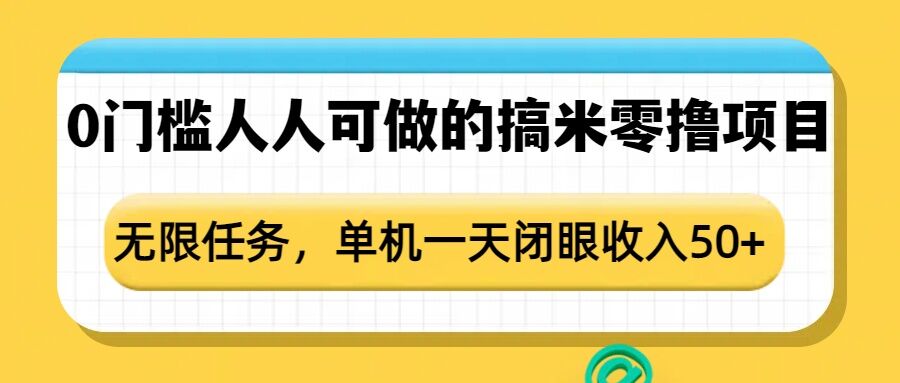 0门槛人人可做的搞米零撸项目,无限任务,单机一天闭眼收入50+| 鹿鸣网创