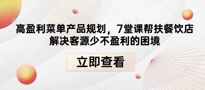 高盈利菜单产品规划,7堂课帮扶餐饮店解决客源少不盈利的困境| 鹿鸣网创