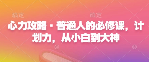 心力攻略·普通人的必修课,计划力,从小白到大神| 鹿鸣网创