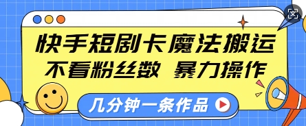 快手短剧卡魔法搬运,不看粉丝数,暴力操作,几分钟一条作品,小白也能快速上手| 鹿鸣网创