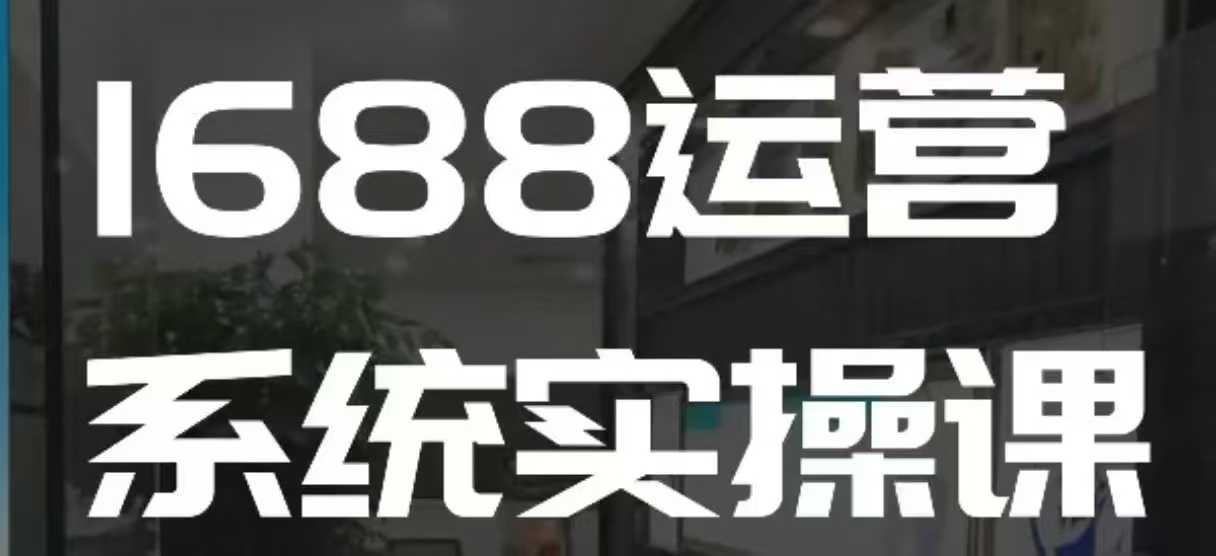 1688高阶运营系统实操课,快速掌握1688店铺运营的核心玩法| 鹿鸣网创