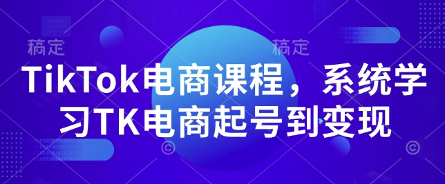 TikTok电商课程，​系统学习TK电商起号到变现| 鹿鸣网创
