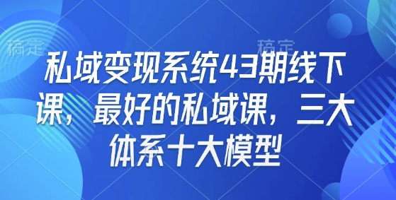 私域变现系统43期线下课,最好的私域课,三大体系十大模型| 鹿鸣网创