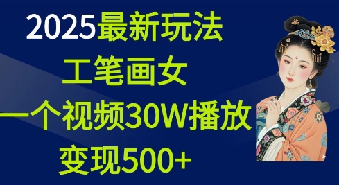 2025最新玩法,工笔画美女,一个视频30万播放变现500+| 鹿鸣网创