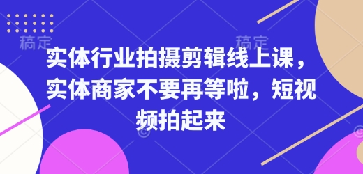 实体行业拍摄剪辑线上课，实体商家不要再等啦，短视频拍起来| 鹿鸣网创