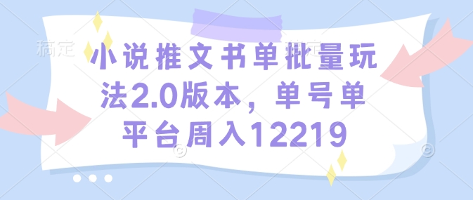 小说推文书单批量玩法2.0版本，单号单平台周入12219| 鹿鸣网创