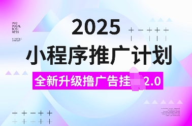 2025小程序推广计划,全新升级撸广告挂JI2.0玩法,日入多张,小白可做【揭秘】| 鹿鸣网创