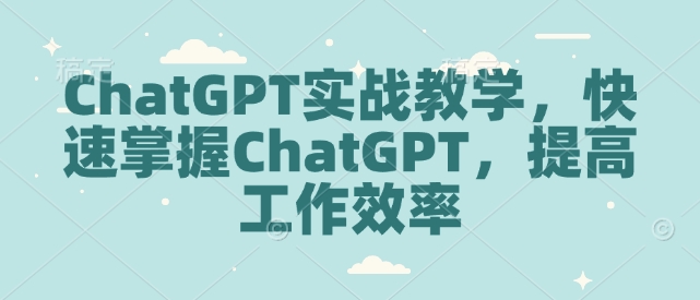 ChatGPT实战教学，快速掌握ChatGPT，提高工作效率| 鹿鸣网创