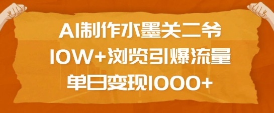 AI制作水墨关二爷,10W+浏览引爆流量,单日变现1k| 鹿鸣网创