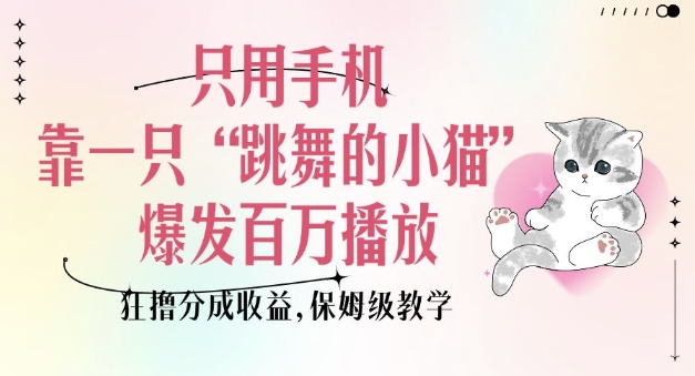 只用手机靠一只“跳舞的小猫”爆发百万播放，狂撸分成收益，保姆级教学| 鹿鸣网创