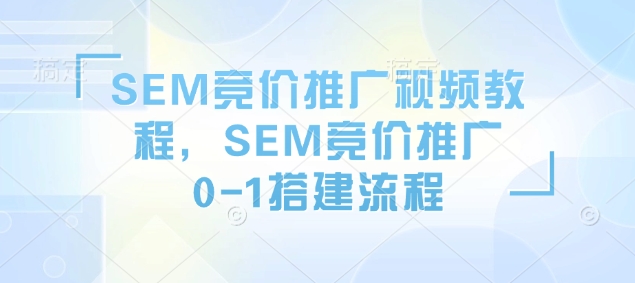 SEM竞价推广视频教程,SEM竞价推广0-1搭建流程| 鹿鸣网创