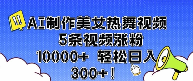 AI制作美女热舞视频 5条视频涨粉10000+ 轻松日入3张| 鹿鸣网创