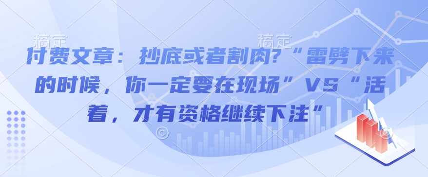 付费文章:抄底或者割肉?“雷劈下来的时候,你一定要在现场”VS“活着,才有资格继续下注”| 鹿鸣网创
