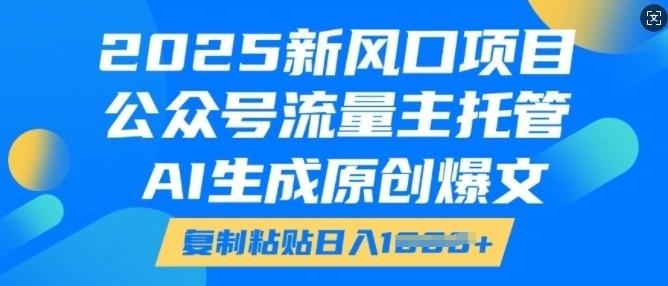 2025新风口项目,公众号流量主托管,AI生成原创爆文,复制粘贴日入多张| 鹿鸣网创