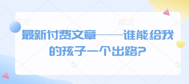 最新付费文章——谁能给我的孩子一个出路?| 鹿鸣网创