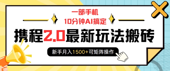 一部手机10分钟AI搞定,携程2.0最新玩法搬砖,新手月入1500+可矩阵操作| 鹿鸣网创