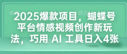 2025爆款项目,蝴蝶号平台情感视频创作新玩法,巧用 AI 工具日入4张| 鹿鸣网创