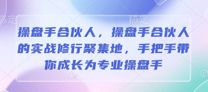 操盘手合伙人,操盘手合伙人的实战修行聚集地,手把手带你成长为专业操盘手| 鹿鸣网创