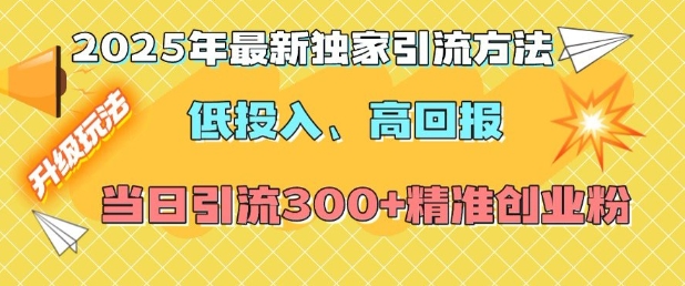2025年最新独家引流方法，低投入高回报？当日引流300+精准创业粉| 鹿鸣网创