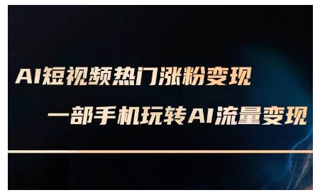 AI短视频热门涨粉变现课,AI数字人制作短视频超级变现实操课,一部手机玩转短视频变现| 鹿鸣网创