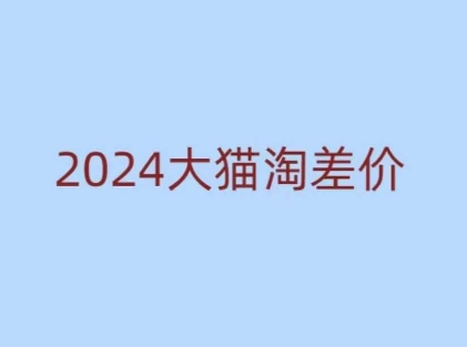 2024版大猫淘差价课程,新手也能学的无货源电商课程| 鹿鸣网创