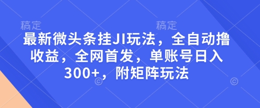最新微头条挂JI玩法,全自动撸收益,全网首发,单账号日入300+,附矩阵玩法【揭秘】| 鹿鸣网创