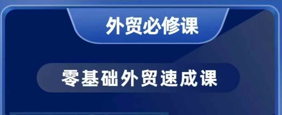 零基础外贸必修课，开发客户商务谈单实战，40节课手把手教| 鹿鸣网创