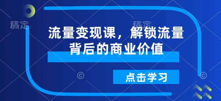 流量变现课，解锁流量背后的商业价值| 鹿鸣网创