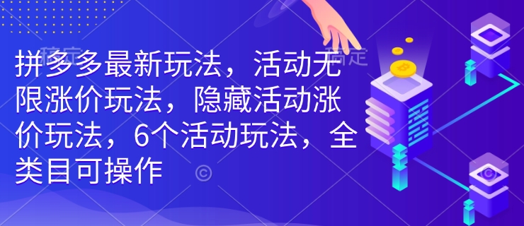 拼多多最新玩法,活动无限涨价玩法,隐藏活动涨价玩法,6个活动玩法,全类目可操作| 鹿鸣网创