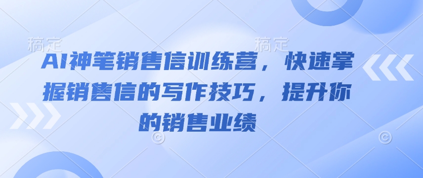 AI神笔销售信训练营,快速掌握销售信的写作技巧,提升你的销售业绩| 鹿鸣网创