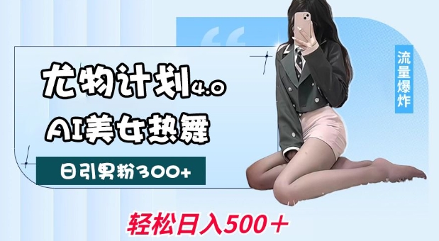 尤物计划4.0,AI美女热舞引爆流量,不限流不封号,轻松月入1W+| 鹿鸣网创