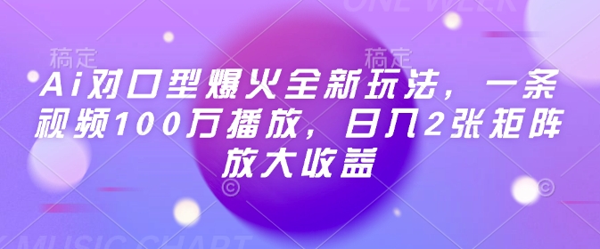 Ai对口型爆火全新玩法，一条视频100万播放，日入2张矩阵放大收益| 鹿鸣网创
