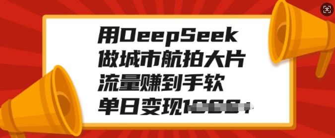 用DeepSeek做城市航拍大片，流量赚到手软，单日变现多张| 鹿鸣网创