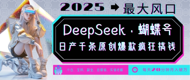 DeepSeek+蝴蝶号，2025年最大风口，日产千条原创爆款，轻松月入破W| 鹿鸣网创