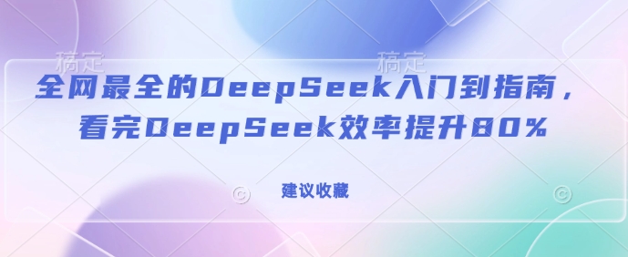 全网最全的DeepSeek入门到指南，看完DeepSeek效率提升80%(建议收藏)| 鹿鸣网创