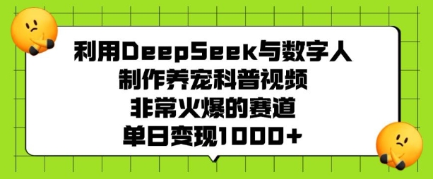 利用DeepSeek与数字人制作养宠科普视频，非常火爆的赛道，单日变现多张| 鹿鸣网创