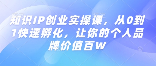 知识IP创业实操课，从0到1快速孵化，让你的个人品牌价值百W| 鹿鸣网创