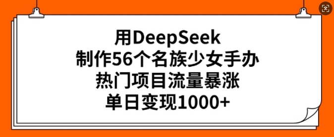用DeepSeek制作56个名族少女手办，热门项目流量暴涨，单日变现多张| 鹿鸣网创