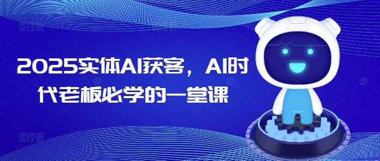 2025实体AI获客，AI时代老板必学的一堂课| 鹿鸣网创