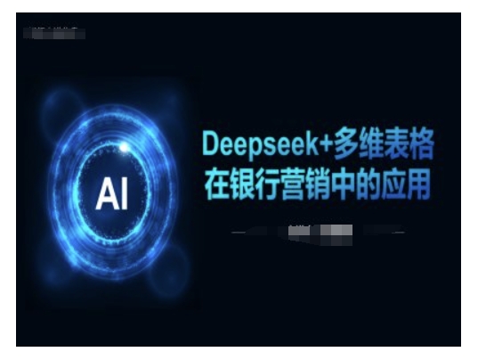 Deepseek+多维表格在银行营销场景中的应用| 鹿鸣网创