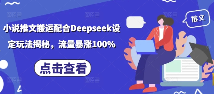 小说推文搬运配合Deepseek设定玩法揭秘,流量暴涨100%| 鹿鸣网创