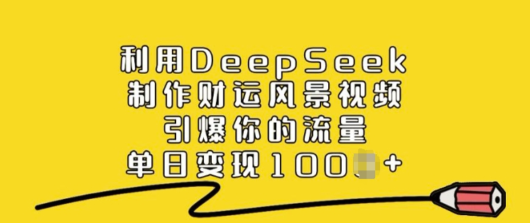 利用DeepSeek制作财运风景视频,引爆你的流量,单日变现多张| 鹿鸣网创